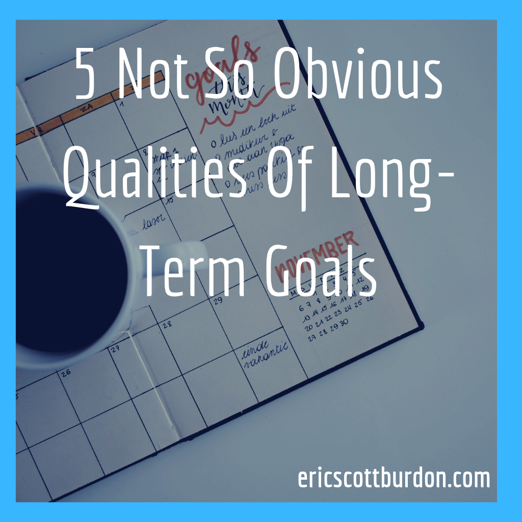 5 Not So Obvious Qualities Of Long-Term Goals